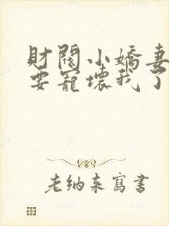 财阀小娇妻叔你要宠坏我了免费全集封面