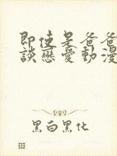 即使是爸爸也要谈恋爱动漫