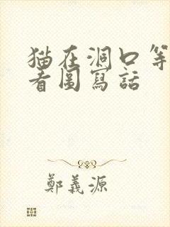 猫在洞口等老鼠看图写话