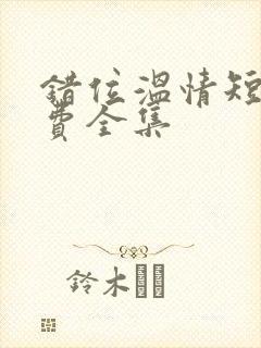 错位温情短剧免费全集