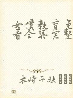 女仆教育免费观看全集完整版第一季