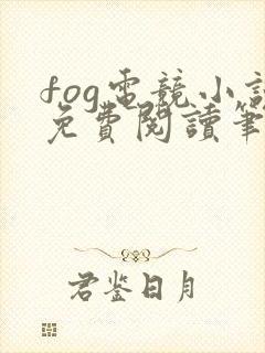 fog电竞小说免费阅读笔趣阁未删减版