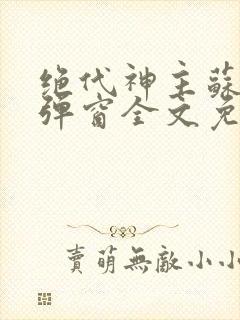 绝代神主苏莫无弹窗全文免费阅读封面