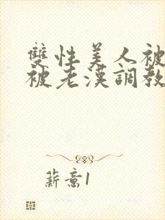 双性美人被催眠被老汉调教