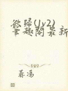 欲归(1v2)笔趣阁最新章节免费阅读