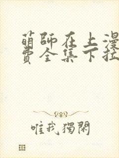 萌师在上漫画免费全集下拉式漫画