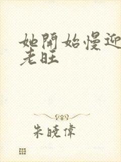 她开始慢迎迎合老旺