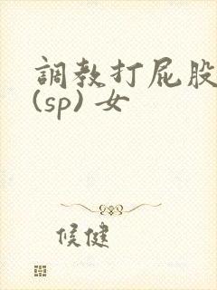 调教打屁股惩罚(sp) 女
