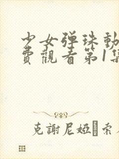 少女弹珠动漫免费观看第1集