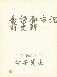 乔梁都市沉浮超前更新