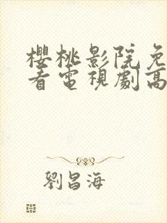 樱桃影院免费观看电视剧高清免费封面