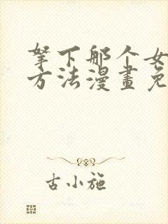 拿下那个女仆的方法漫画免费观看下拉式酷