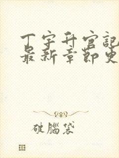 丁宇升官记小说最新章节更新时间