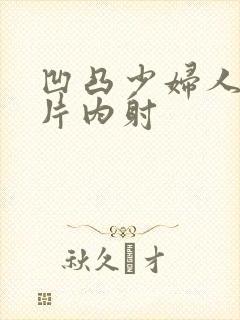 凹凸少妇人妻毛片内射