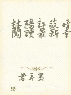 林阳许苏晴全文阅读最新章节更新封面