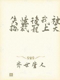 失忆后我被豪门总裁宠上天 短剧