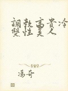 调教高贵冷艳的双性美人