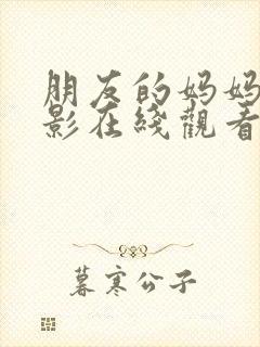 朋友的妈妈们电影在线观看