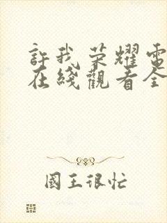 许我荣耀电视剧在线观看全集免费