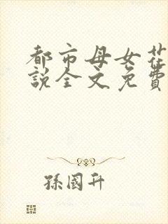 都市母女花的小说全文免费阅读无弹窗的