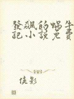 发飙的蜗牛妖神记小说免费阅读