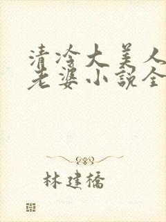 清冷大美人是我老婆小说全文阅读