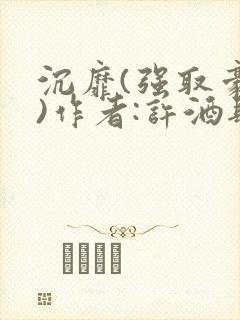 沉靡(强取豪夺)作者:许酒肆小说封面