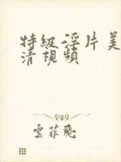 特级淫片美女高清视频