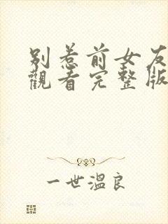 别惹前女友免费观看完整版在线全集