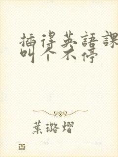 插得英语课代表叫个不停