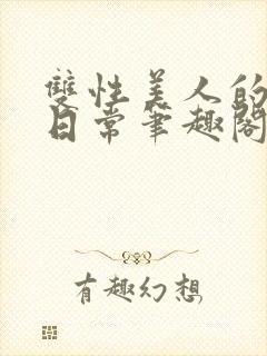 双性美人的快乐日常笔趣阁txt