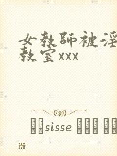 女教师被淫辱の教室xxx