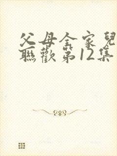 父母全家儿女大联欢第12集