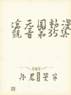 沧元图动漫免费观看第35集高清封面