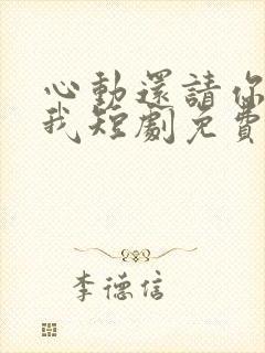 心动还请你告诉我短剧免费观看全集