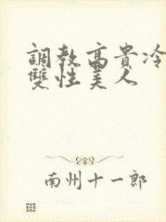 调教高贵冷艳的双性美人