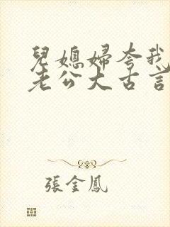 儿媳妇夸我比她老公大古言