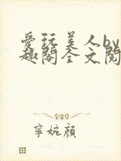 爱玩美人by笔趣阁全文阅读