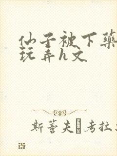 仙子被下药供人玩弄h文