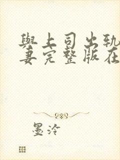 与上司出轨的人妻完整版在线观看