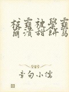 校霸被学霸玩到崩溃甜饼写手