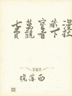 七万宝藏漫画免费观看下拉式六漫画