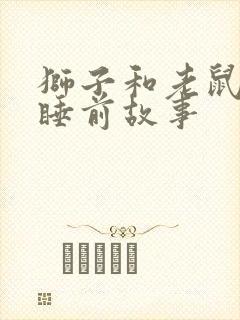 狮子和老鼠儿童睡前故事