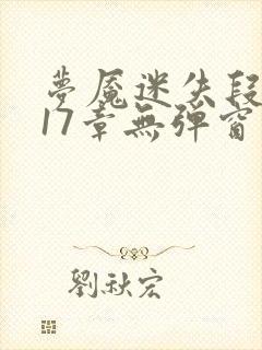 梦魇迷失段衍第17章无弹窗笔趣阁