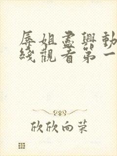 辱姐尽兴动漫在线观看第一集