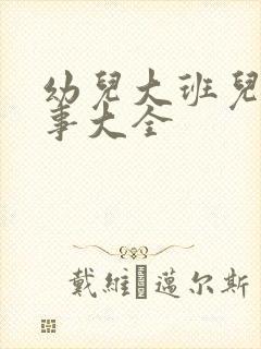 幼儿大班儿童故事大全