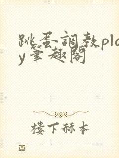 跳蛋调教play笔趣阁