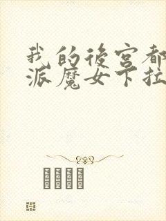 我的后宫都是反派魔女下拉免费漫画