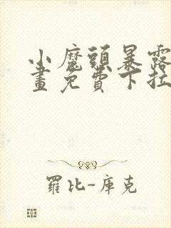 小魔头暴露啦漫画免费下拉式漫画