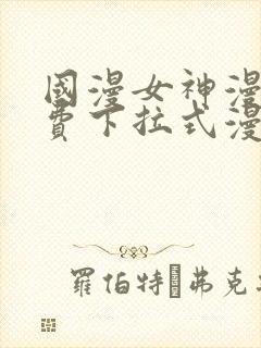 国漫女神漫画免费下拉式漫画最新更